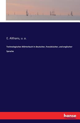 Technologisches Wrterbuch in deutscher, franzsischer, und englischer Sprache - A, U, and Althans, E