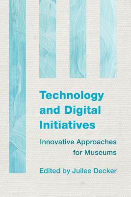 Technology and Digital Initiatives: Innovative Approaches for Museums - Decker, Juilee, Dr. (Editor)