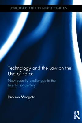 Technology and the Law on the Use of Force: New Security Challenges in the Twenty-First Century - Maogoto, Jackson