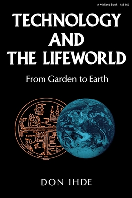 Technology and the Lifeworld: From Garden to Earth - Ihde, Don