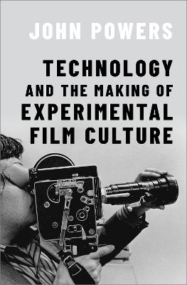 Technology and the Making of Experimental Film Culture - Powers, John