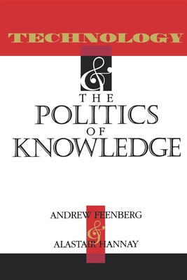 Technology and the Politics of Knowledge - Feenberg, Andrew (Editor), and Hannay, Alastair, Professor (Editor)