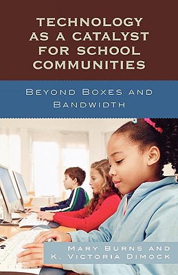 Technology as a Catalyst for School Communities: Beyond Boxes and Bandwidth - Burns, Mary, and Dimock, Victoria K