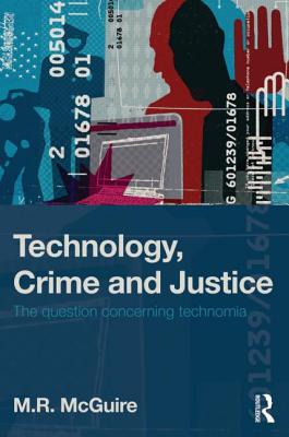 Technology, Crime and Justice: The Question Concerning Technomia - McGuire, Michael