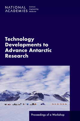 Technology Developments to Advance Antarctic Research: Proceedings of a Workshop - National Academies of Sciences Engineering and Medicine, and Division on Earth and Life Studies, and Polar Research Board