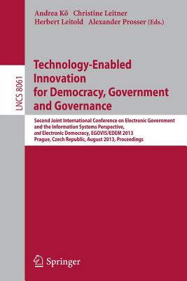 Technology-Enabled Innovation for Democracy, Government and Governance: Second Joint International Conference on Electronic Government and the Information Systems Perspective, and Electronic Democracy, EGOVIS/EDEM 2013, Prague, Czech Republic, August... - K, Andrea (Editor), and Leitner, Christine (Editor), and Leitold, Herbert (Editor)
