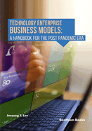 Technology Enterprise Business Models: A Handbook For The Post Pandemic Era