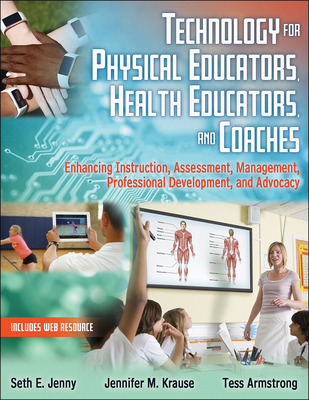 Technology for Physical Educators, Health Educators, and Coaches: Enhancing Instruction, Assessment, Management, Professional Development, and Advocacy - Jenny, Seth E, and Krause, Jennifer M, and Armstrong, Tess