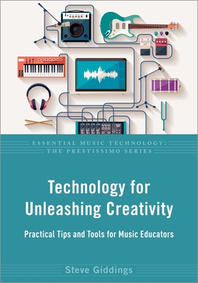 Technology for Unleashing Creativity: Practical Tips and Tools for Music Educators - Giddings, Steve