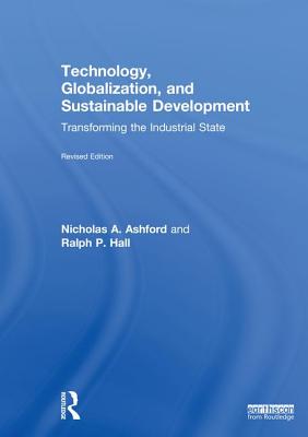 Technology, Globalization, and Sustainable Development: Transforming the Industrial State - Ashford, Nicholas A, and Hall, Ralph P, Dr.