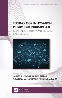 Technology Innovation Pillars for Industry 4.0: Challenges, Improvements, and Case Studies - Elngar, Ahmed A. (Editor), and Thillaiarasu, N. (Editor), and Saravanan, T. (Editor)