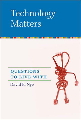 Technology Matters: Questions to Live with - Nye, David E