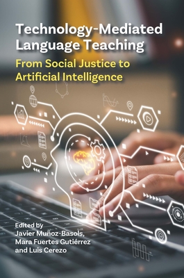 Technology-Mediated Language Teaching: From Social Justice to Artificial Intelligence - Muoz-Basols, Javier (Editor), and Fuertes Gutirrez, Mara (Editor), and Cerezo, Luis (Editor)