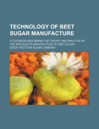 Technology of Beet Sugar Manufacture: A Textbook Describing the Theory and Practice of the Process of Manufacture Facture of Beet Sugar (Classic Reprint)