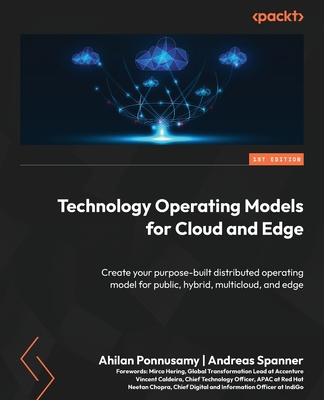 Technology Operating Models for Cloud and Edge: Create your purpose-built distributed operating model for public, hybrid, multicloud, and edge - Ponnusamy, Ahilan, and Spanner, Andreas