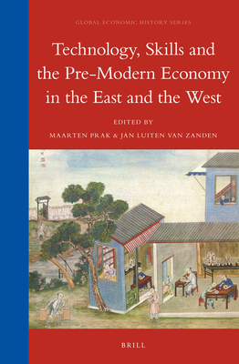 Technology, Skills and the Pre-Modern Economy in the East and the West - Prak, Maarten (Volume editor), and Zanden, Jan Luiten van (Volume editor)