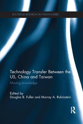 Technology Transfer Between the US, China and Taiwan: Moving Knowledge - Fuller, Douglas B. (Editor), and Rubinstein, Murray A. (Editor)