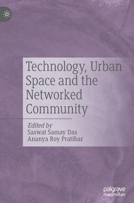 Technology, Urban Space and the Networked Community - Das, Saswat Samay (Editor), and Pratihar, Ananya Roy (Editor)