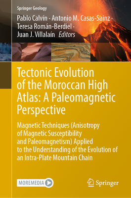 Tectonic Evolution of the Moroccan High Atlas: A Paleomagnetic Perspective: Magnetic Techniques (Anisotropy of Magnetic Susceptibility and Paleomagnetism) Applied to the Understanding of the Evolution of an Intra-Plate Mountain Chain - Calvn, Pablo (Editor), and Casas-Sainz, Antonio M. (Editor), and Romn-Berdiel, Teresa (Editor)