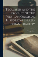 Tecumseh and the Prophet of the West, an Original Historical Israel-Indian Tragedy