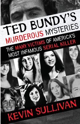 Ted Bundy's Murderous Mysteries: The Many Victims Of America's Most Infamous Serial Killer - Sullivan, Kevin