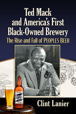 Ted Mack and America's First Black-Owned Brewery: The Rise and Fall of Peoples Beer - Lanier, Clint