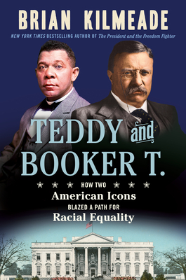 Teddy and Booker T.: How Two American Icons Blazed a Path for Racial Equality - Kilmeade, Brian