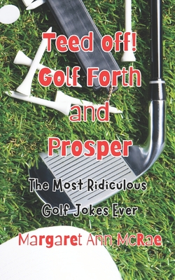 Teed off! Golf Forth, and Prosper: The Most Ridiculous Golf Jokes Ever - McRae, Margaret Ann