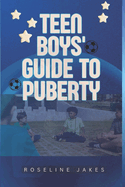 Teen Boys' Guide to Puberty: Essential Handbook for Navigating Adolescence With Confidence