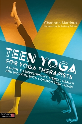 Teen Yoga for Yoga Therapists: A Guide to Development, Mental Health and Working with Common Teen Issues - Martinus, Charlotta, and Seldon, Anthony (Foreword by)