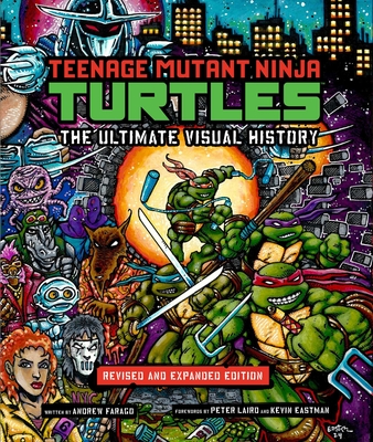 Teenage Mutant Ninja Turtles: The Ultimate Visual History: Revised and Expanded Edition - Farago, Andrew, and Laird, Peter (Foreword by), and Eastman, Kevin (Foreword by)