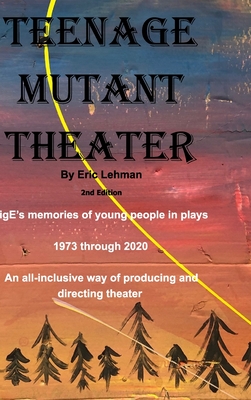 Teenage Mutant Theater2nd Edition: An All-Inclusive Way Of Producing & Directing Theater - Lehman, Eric