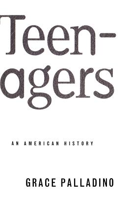 Teenagers: An American History - Palladino, Grace