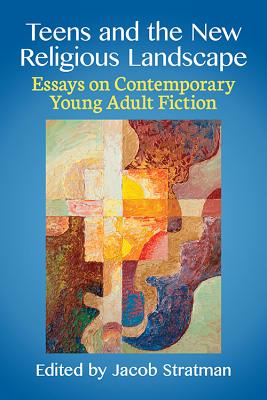 Teens and the New Religious Landscape: Essays on Contemporary Young Adult Fiction - Stratman, Jacob (Editor)