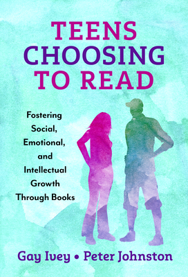Teens Choosing to Read: Fostering Social, Emotional, and Intellectual Growth Through Books - Ivey, Gay, and Johnston, Peter