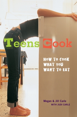 Teens Cook: How to Cook What You Want to Eat - Carle, Megan, and Carle, Jill, and Carle, Judi