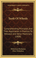 Teeth of Wheels: Comprehending Principles, and Their Application in Practice, to Millwork and Other Machinery (Classic Reprint)