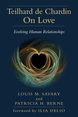 Teilhard de Chardin on Love: Evolving Human Relationships - Savary, Louis M, and Berne, Patricia H, and Delio, Ilia (Foreword by)