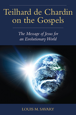 Teilhard de Chardin on the Gospels: The Message of Jesus for an Evolutionary World - Savary, Louis M