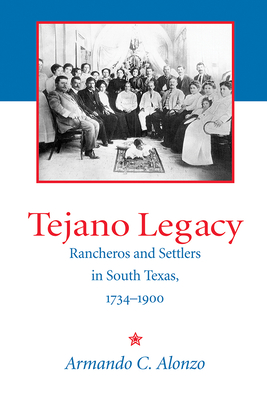 Tejano Legacy: Rancheros and Settlers in South Texas, 1734-1900 - Alonzo, Armando C