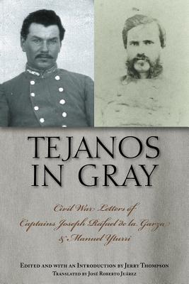 Tejanos in Gray: Civil War Letters of Captains Joseph Rafael de la Garza and Manuel Yturri - Thompson, Jerry (Editor), and Juarez, Jose Roberto (Translated by)