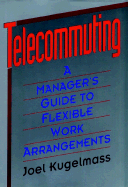 Telecommuting: A Manager's Guide to Flexible Work Arrangements - Kugelmass, Joel