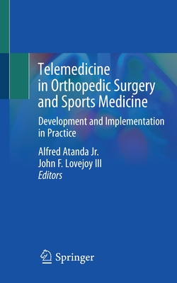 Telemedicine in Orthopedic Surgery and Sports Medicine: Development and Implementation in Practice - Atanda Jr, Alfred (Editor), and Lovejoy III, John F (Editor)
