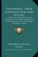 Telephones, Their Construction And Fitting: A Practical Treatise On The Fitting-Up And Maintenance Of Telephones And The Auxiliary Apparatus (1892)