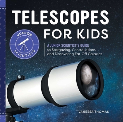 Telescopes for Kids: A Junior Scientist's Guide to Stargazing, Constellations, and Discovering Far-Off Galaxies - Thomas, Vanessa