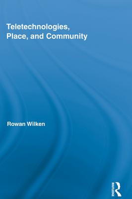 Teletechnologies, Place, and Community - Wilken, Rowan