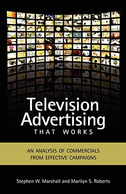 Television Advertising That Works: An Analysis of Commercials from Effective Campaigns - Marshall, Stephen W, PhD, and Roberts, Marilyn S