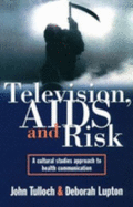 Television, AIDS, and Risk: A Cultural Studies Approach to Health Communication - Tulloch, John