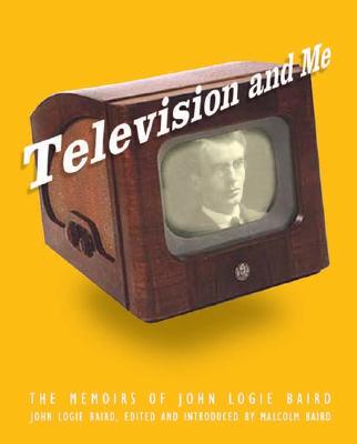 Television and Me: The Autobiography of John Logie Baird - Baird, John L, and Baird, Malcolm (Editor)