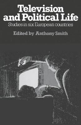 Television and Political Life: Studies in Six European Countries - Smith, Anthony